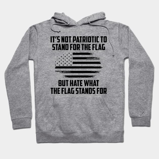 Its Not Patriotic to Stand for the Flag But Hate What The Flag Stands For Hoodie by UrbanLifeApparel